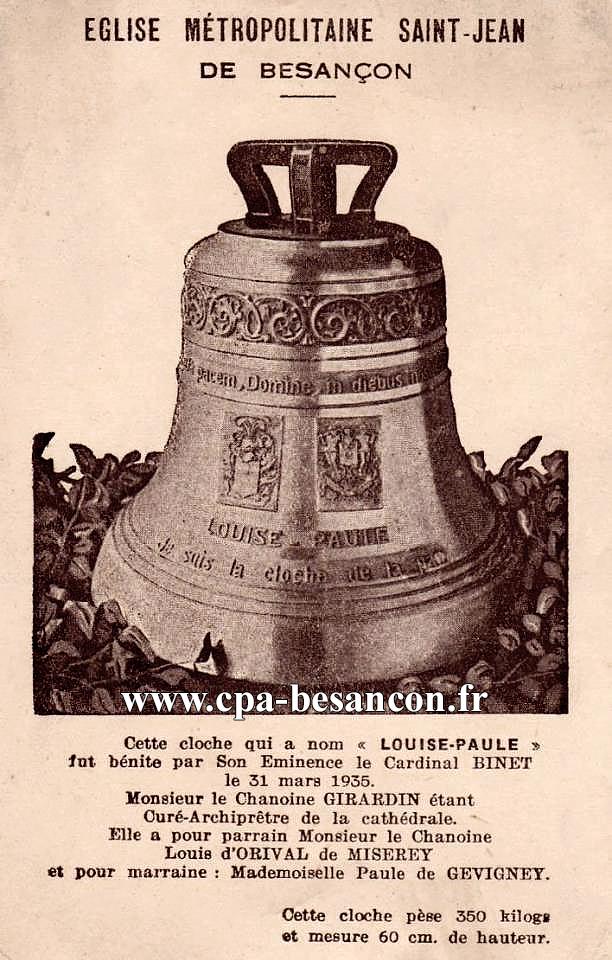 EGLISE MÉTROPOLITAINE SAINT-JEAN DE BESANÇON - Cette cloche qui a nom "LOUISE-PAULE" fut bénite par Son Eminence le Cardinal BINET le 31 mars 1935.